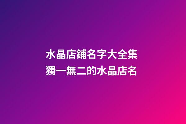 水晶店鋪名字大全集 獨一無二的水晶店名-第1張-店鋪起名-玄機派